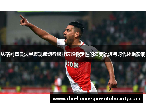 从格列兹曼法甲表现波动看职业巅峰稳定性的演变轨迹与时代环境影响