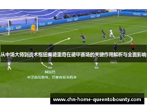 从中场大师到战术枢纽莫德里奇在德甲赛场的关键作用解析与全面影响