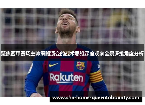 聚焦西甲赛场主帅策略演变的战术思维深度观察全景多维角度分析