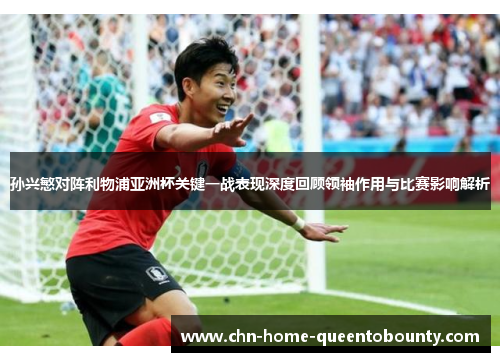 孙兴慜对阵利物浦亚洲杯关键一战表现深度回顾领袖作用与比赛影响解析