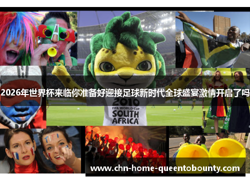 2026年世界杯来临你准备好迎接足球新时代全球盛宴激情开启了吗