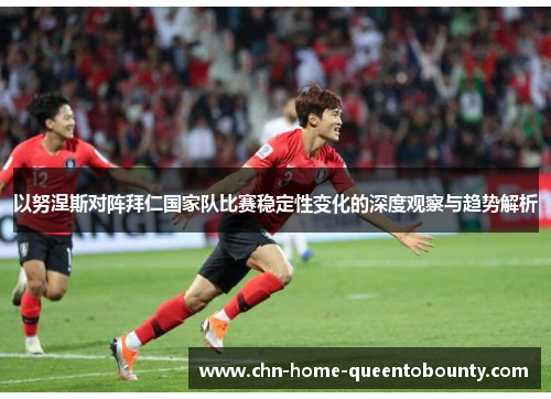 以努涅斯对阵拜仁国家队比赛稳定性变化的深度观察与趋势解析