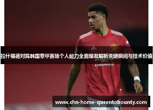 拉什福德对阵韩国意甲赛场个人能力全面爆发解析关键瞬间与技术价值