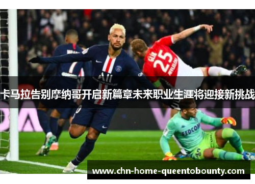卡马拉告别摩纳哥开启新篇章未来职业生涯将迎接新挑战