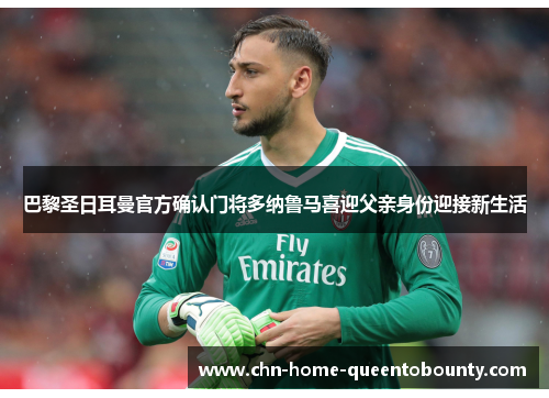 巴黎圣日耳曼官方确认门将多纳鲁马喜迎父亲身份迎接新生活