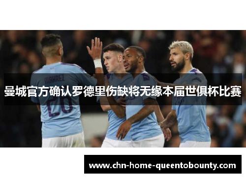 曼城官方确认罗德里伤缺将无缘本届世俱杯比赛