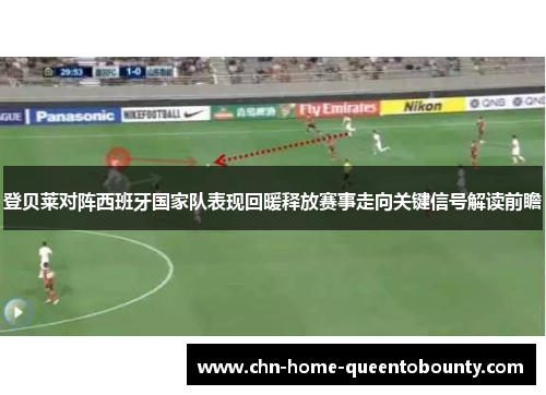 登贝莱对阵西班牙国家队表现回暖释放赛事走向关键信号解读前瞻