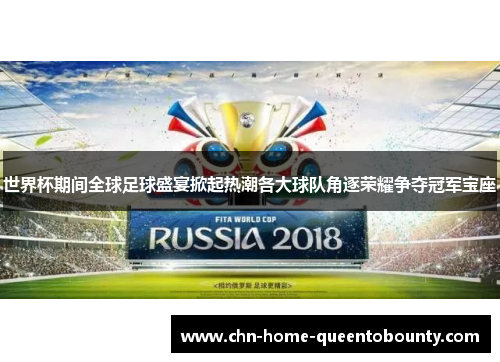世界杯期间全球足球盛宴掀起热潮各大球队角逐荣耀争夺冠军宝座 世界杯期间全球足球盛宴掀起热潮各大球队角逐荣耀争夺冠军宝座