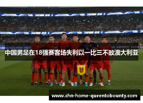 中国男足在18强赛客场失利以一比三不敌澳大利亚