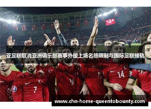 亚足联取消亚洲俱乐部赛事外援上场名额限制与国际足联接轨 亚足联取消亚洲俱乐部赛事外援上场名额限制与国际足联接轨