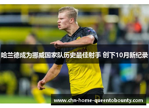 哈兰德成为挪威国家队历史最佳射手 创下10月新纪录