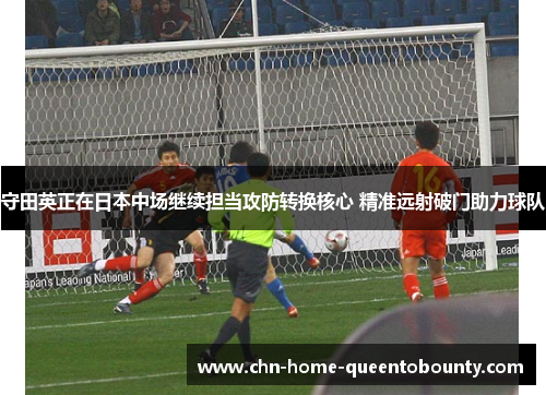 守田英正在日本中场继续担当攻防转换核心 精准远射破门助力球队
