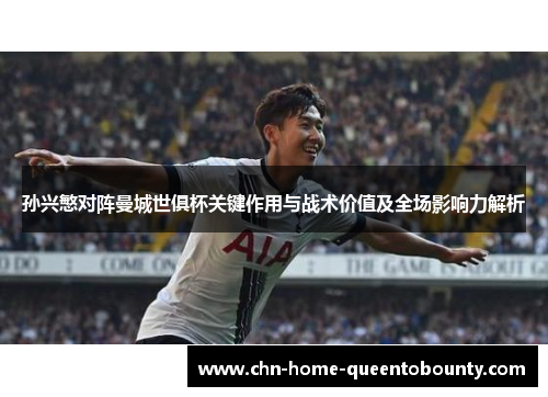 孙兴慜对阵曼城世俱杯关键作用与战术价值及全场影响力解析