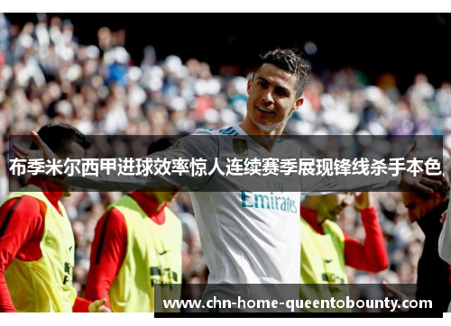 布季米尔西甲进球效率惊人连续赛季展现锋线杀手本色 布季米尔西甲进球效率惊人连续赛季展现锋线杀手本色