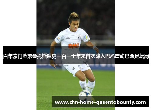 百年豪门坠落桑托斯队史一百一十年来首次降入巴乙震动巴西足坛局