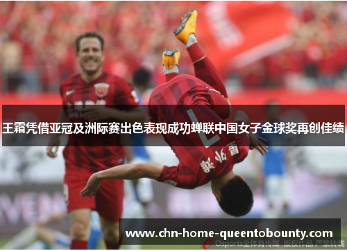 王霜凭借亚冠及洲际赛出色表现成功蝉联中国女子金球奖再创佳绩