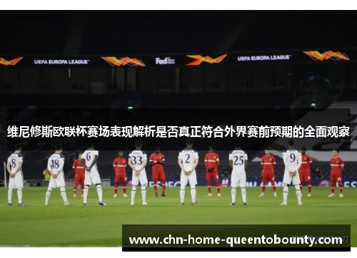维尼修斯欧联杯赛场表现解析是否真正符合外界赛前预期的全面观察