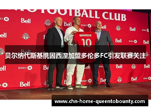 贝尔纳代斯基携因西涅加盟多伦多FC引发联赛关注