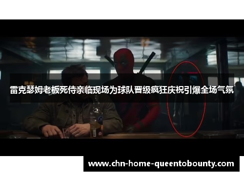 雷克瑟姆老板死侍亲临现场为球队晋级疯狂庆祝引爆全场气氛