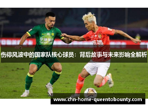 伤停风波中的国家队核心球员：背后故事与未来影响全解析