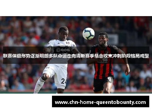 联赛保级形势逐渐明朗多队命运走向清晰赛季悬念收束冲刺阶段格局成型