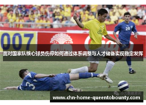 面对国家队核心球员伤停如何通过体系调整与人才储备实现稳定发挥