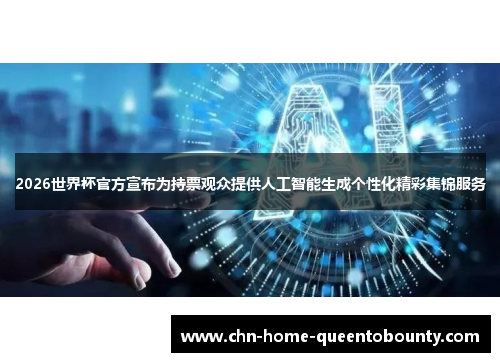 2026世界杯官方宣布为持票观众提供人工智能生成个性化精彩集锦服务
