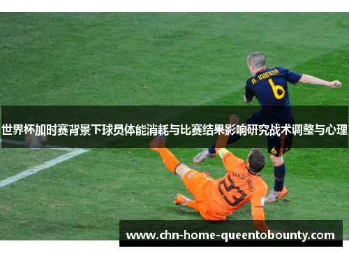 世界杯加时赛背景下球员体能消耗与比赛结果影响研究战术调整与心理