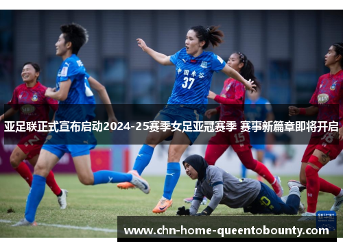 亚足联正式宣布启动2024-25赛季女足亚冠赛季 赛事新篇章即将开启