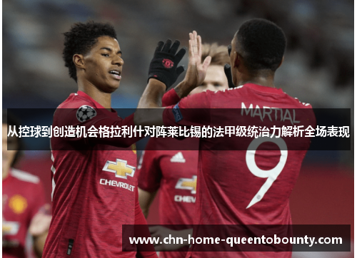 从控球到创造机会格拉利什对阵莱比锡的法甲级统治力解析全场表现 从控球到创造机会格拉利什对阵莱比锡的法甲级统治力解析全场表现