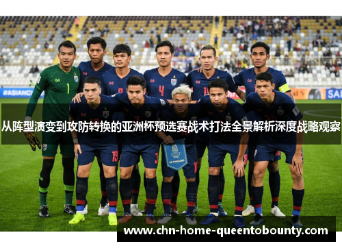 从阵型演变到攻防转换的亚洲杯预选赛战术打法全景解析深度战略观察 从阵型演变到攻防转换的亚洲杯预选赛战术打法全景解析深度战略观察