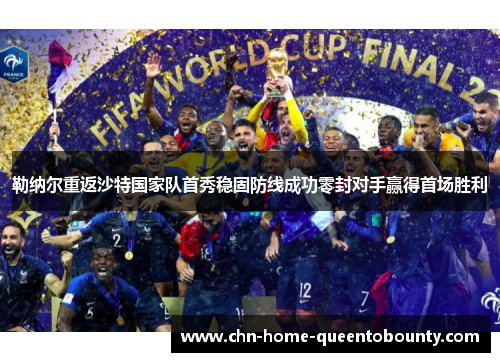 勒纳尔重返沙特国家队首秀稳固防线成功零封对手赢得首场胜利