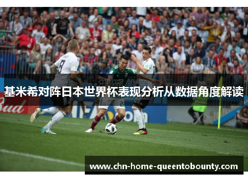 基米希对阵日本世界杯表现分析从数据角度解读