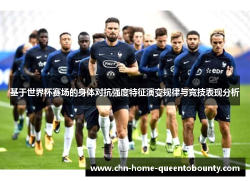 基于世界杯赛场的身体对抗强度特征演变规律与竞技表现分析 基于世界杯赛场的身体对抗强度特征演变规律与竞技表现分析