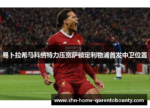 易卜拉希马科纳特力压宽萨锁定利物浦首发中卫位置