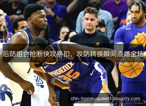 后防组合抢断快攻暴扣，攻防转换瞬间点燃全场