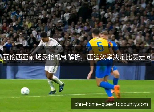 瓦伦西亚前场反抢机制解析，压迫效率决定比赛走向